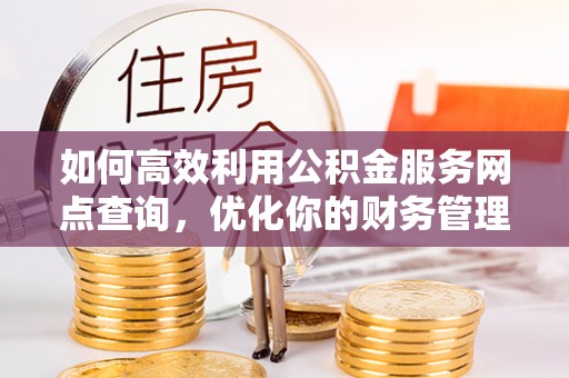 津南如何高效利用公积金服务网点查询，优化你的财务管理