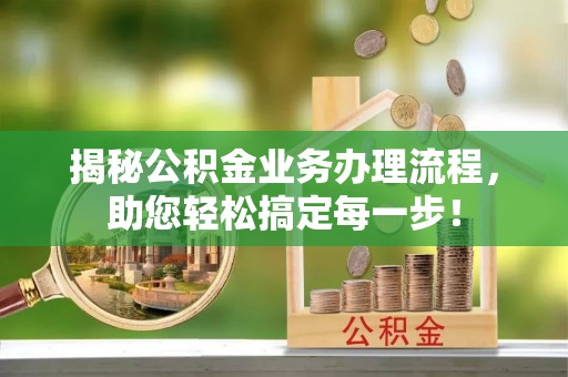 津南揭秘公积金业务办理流程，助您轻松搞定每一步！