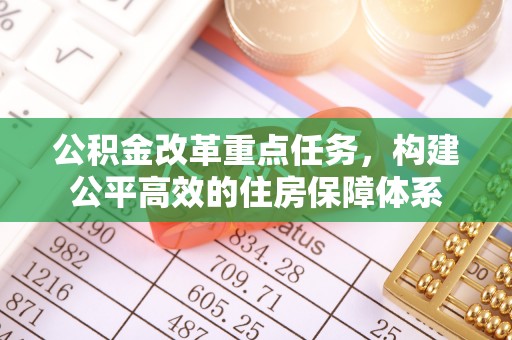 津南公积金改革重点任务，构建公平高效的住房保障体系
