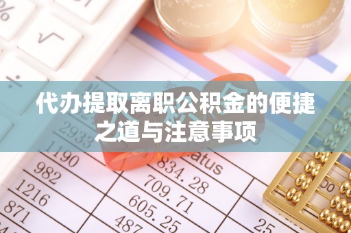 津南代办提取离职公积金的便捷之道与注意事项