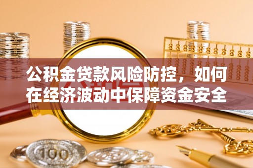 津南公积金贷款风险防控，如何在经济波动中保障资金安全