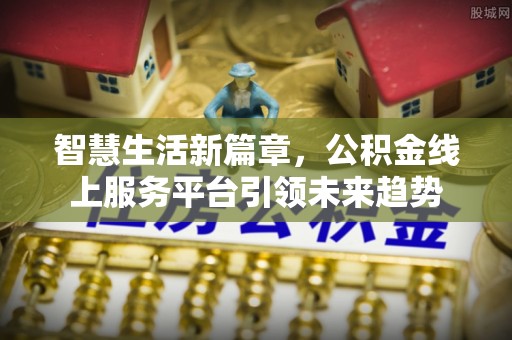 津南智慧生活新篇章，公积金线上服务平台引领未来趋势