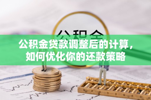 津南公积金贷款调整后的计算，如何优化你的还款策略