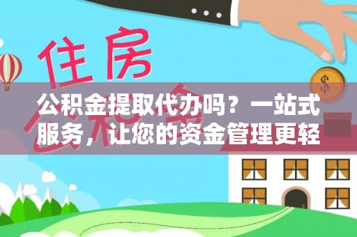 津南公积金提取代办吗？一站式服务，让您的资金管理更轻松