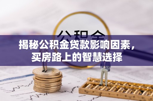 津南揭秘公积金贷款影响因素，买房路上的智慧选择