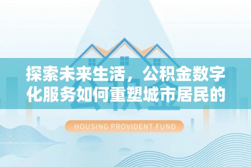 津南探索未来生活，公积金数字化服务如何重塑城市居民的财务管理