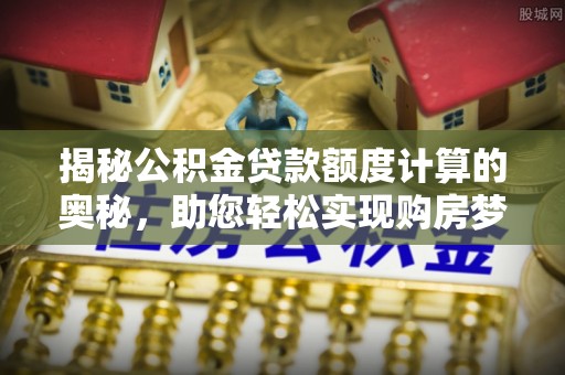 津南揭秘公积金贷款额度计算的奥秘，助您轻松实现购房梦想