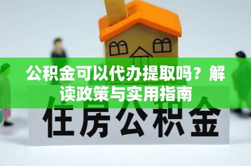 津南公积金可以代办提取吗？解读政策与实用指南
