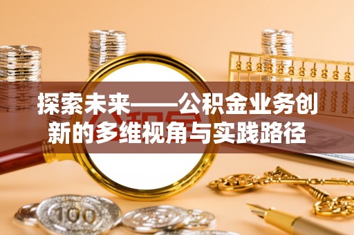 津南探索未来——公积金业务创新的多维视角与实践路径