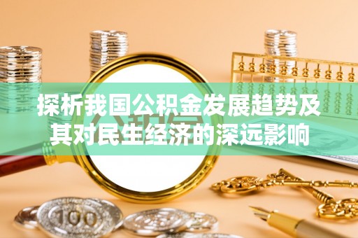 津南探析我国公积金发展趋势及其对民生经济的深远影响