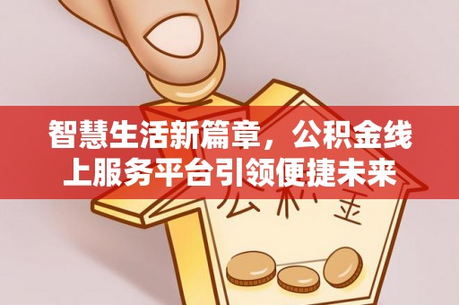 津南智慧生活新篇章，公积金线上服务平台引领便捷未来