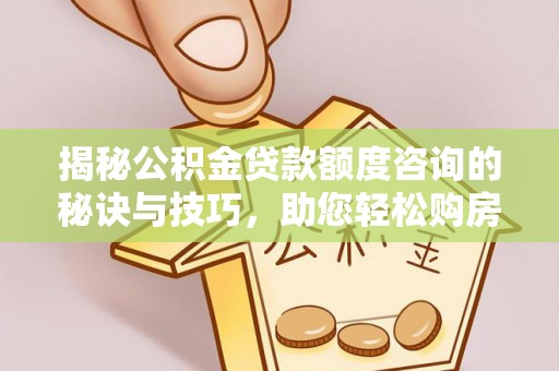 津南揭秘公积金贷款额度咨询的秘诀与技巧，助您轻松购房！