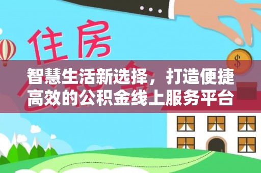 津南智慧生活新选择，打造便捷高效的公积金线上服务平台