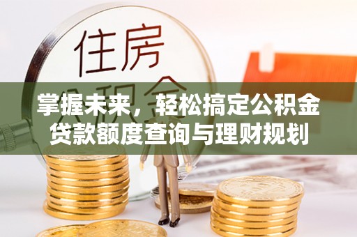 津南掌握未来，轻松搞定公积金贷款额度查询与理财规划