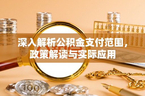 津南深入解析公积金支付范围，政策解读与实际应用