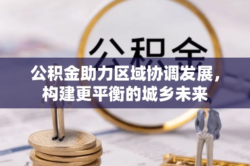 津南公积金助力区域协调发展，构建更平衡的城乡未来