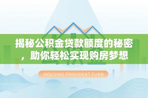津南揭秘公积金贷款额度的秘密，助你轻松实现购房梦想