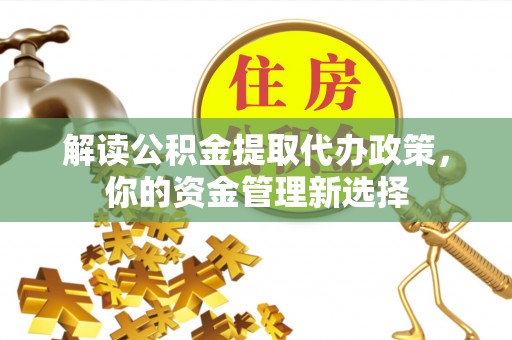 津南解读公积金提取代办政策，你的资金管理新选择