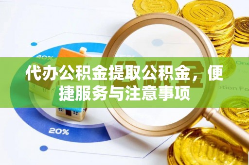 津南代办公积金提取公积金，便捷服务与注意事项