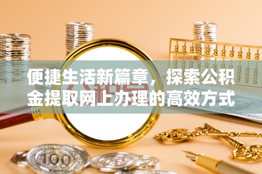 津南便捷生活新篇章，探索公积金提取网上办理的高效方式