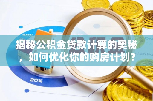 津南揭秘公积金贷款计算的奥秘，如何优化你的购房计划？