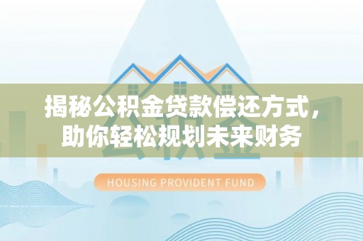 津南揭秘公积金贷款偿还方式，助你轻松规划未来财务
