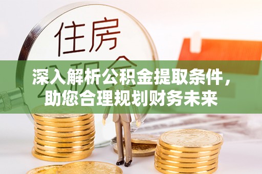 津南深入解析公积金提取条件，助您合理规划财务未来