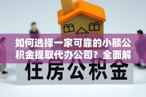 津南如何选择一家可靠的小额公积金提取代办公司？全面解析与指南