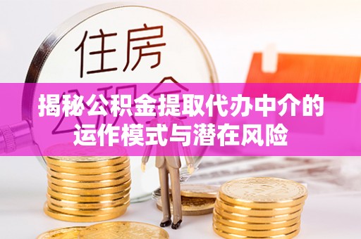 津南揭秘公积金提取代办中介的运作模式与潜在风险