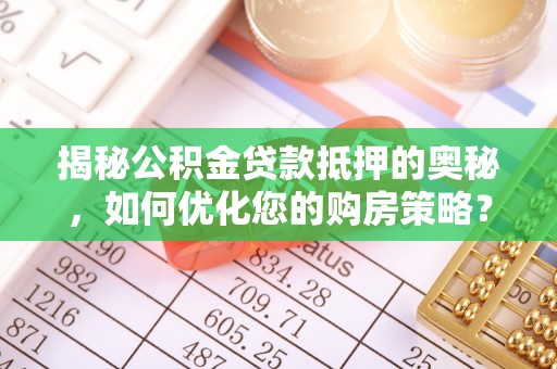 津南揭秘公积金贷款抵押的奥秘，如何优化您的购房策略？