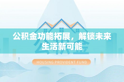 津南公积金功能拓展，解锁未来生活新可能