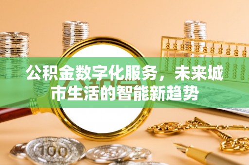 津南公积金数字化服务，未来城市生活的智能新趋势