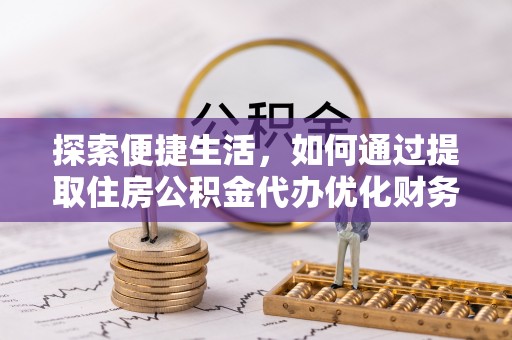 津南探索便捷生活，如何通过提取住房公积金代办优化财务规划
