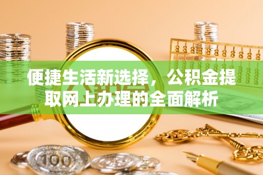 津南便捷生活新选择，公积金提取网上办理的全面解析