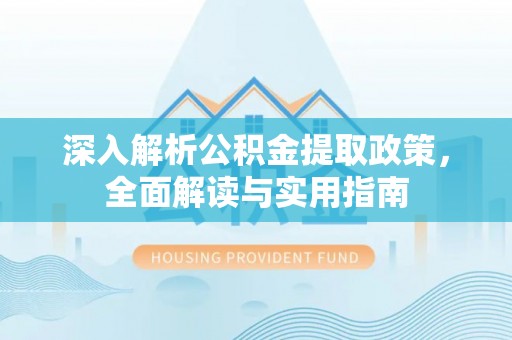 津南深入解析公积金提取政策，全面解读与实用指南
