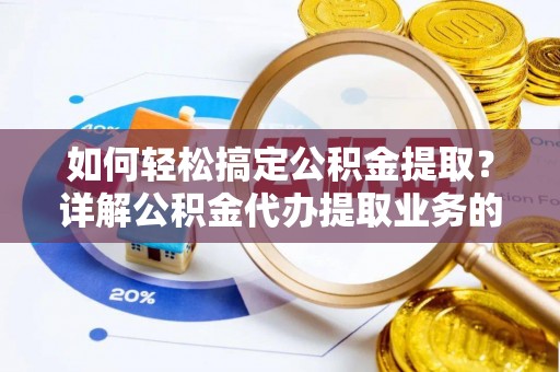 津南如何轻松搞定公积金提取？详解公积金代办提取业务的便捷之道
