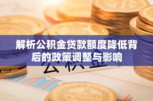 津南解析公积金贷款额度降低背后的政策调整与影响