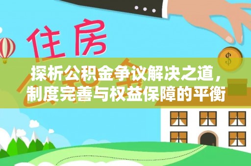津南探析公积金争议解决之道，制度完善与权益保障的平衡点