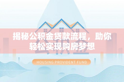 津南揭秘公积金贷款流程，助你轻松实现购房梦想