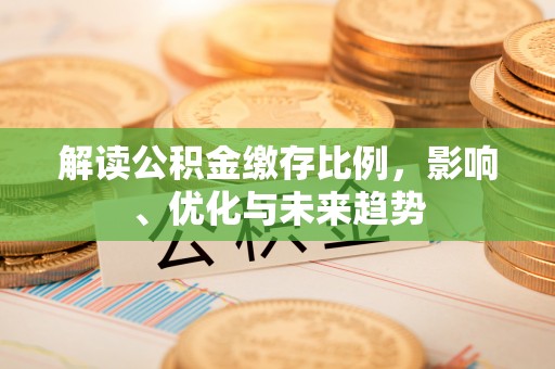 津南解读公积金缴存比例，影响、优化与未来趋势