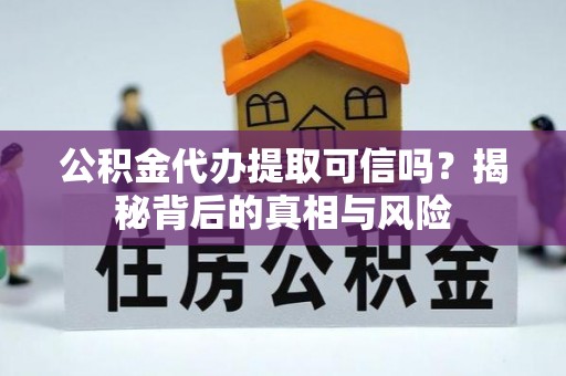 津南公积金代办提取可信吗？揭秘背后的真相与风险