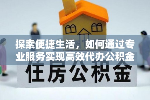 津南探索便捷生活，如何通过专业服务实现高效代办公积金提取