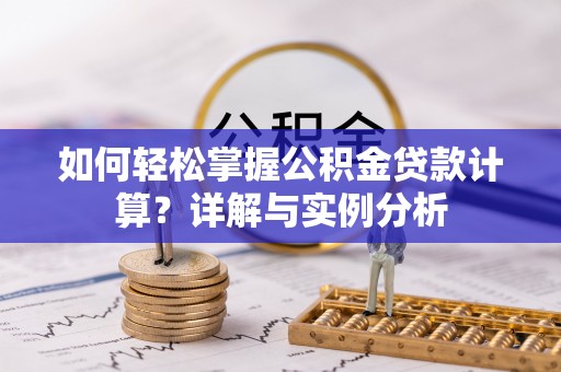 津南如何轻松掌握公积金贷款计算？详解与实例分析