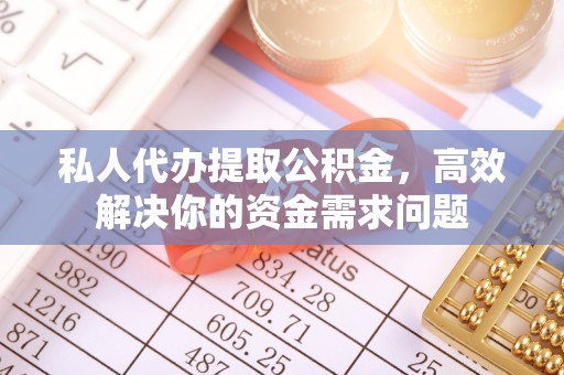 津南私人代办提取公积金，高效解决你的资金需求问题
