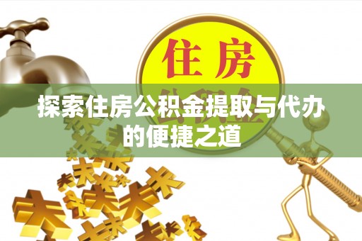 津南探索住房公积金提取与代办的便捷之道
