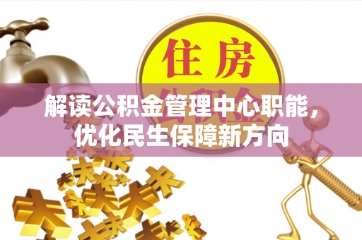 津南解读公积金管理中心职能，优化民生保障新方向