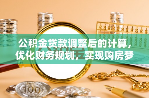 津南公积金贷款调整后的计算，优化财务规划，实现购房梦想