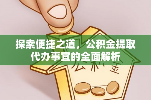 津南探索便捷之道，公积金提取代办事宜的全面解析