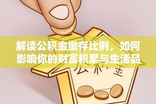 津南解读公积金缴存比例，如何影响你的财富积累与生活品质
