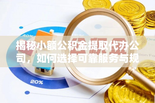 津南揭秘小额公积金提取代办公司，如何选择可靠服务与规避风险